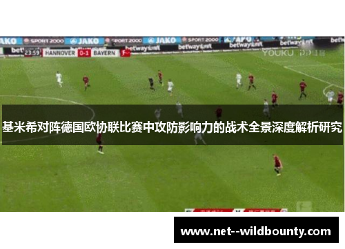 基米希对阵德国欧协联比赛中攻防影响力的战术全景深度解析研究