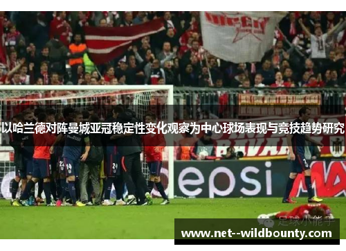 以哈兰德对阵曼城亚冠稳定性变化观察为中心球场表现与竞技趋势研究