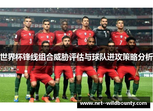 世界杯锋线组合威胁评估与球队进攻策略分析 世界杯锋线组合威胁评估与球队进攻策略分析