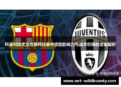 科曼对阵尤文世俱杯比赛中攻防影响力与战术价值的全面解析 科曼对阵尤文世俱杯比赛中攻防影响力与战术价值的全面解析