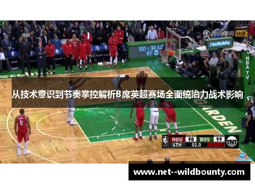 从技术意识到节奏掌控解析B席英超赛场全面统治力战术影响