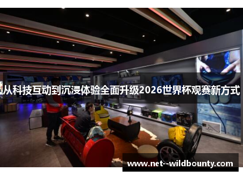 从科技互动到沉浸体验全面升级2026世界杯观赛新方式 从科技互动到沉浸体验全面升级2026世界杯观赛新方式