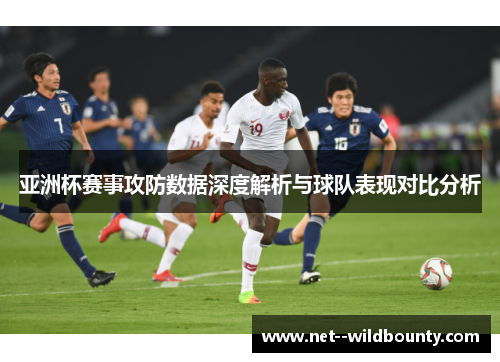 亚洲杯赛事攻防数据深度解析与球队表现对比分析 亚洲杯赛事攻防数据深度解析与球队表现对比分析