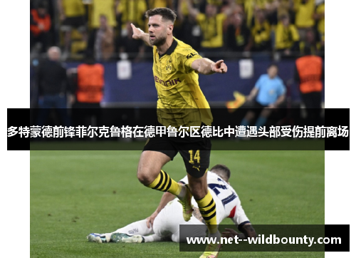 多特蒙德前锋菲尔克鲁格在德甲鲁尔区德比中遭遇头部受伤提前离场