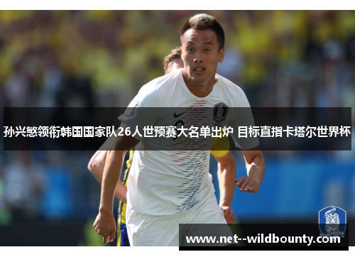 孙兴慜领衔韩国国家队26人世预赛大名单出炉 目标直指卡塔尔世界杯