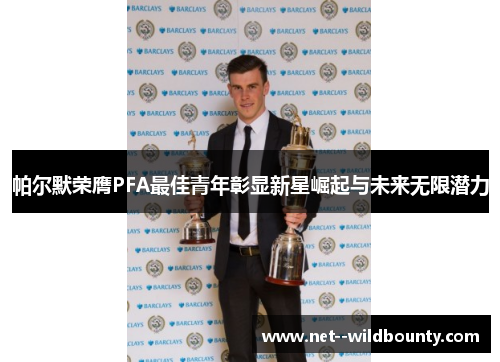 帕尔默荣膺PFA最佳青年彰显新星崛起与未来无限潜力