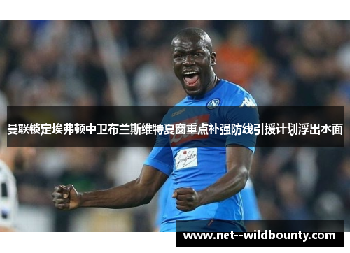 曼联锁定埃弗顿中卫布兰斯维特夏窗重点补强防线引援计划浮出水面 曼联锁定埃弗顿中卫布兰斯维特夏窗重点补强防线引援计划浮出水面