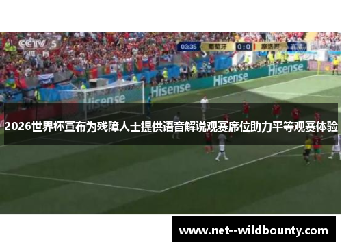 2026世界杯宣布为残障人士提供语音解说观赛席位助力平等观赛体验