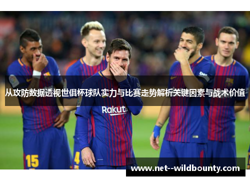 从攻防数据透视世俱杯球队实力与比赛走势解析关键因素与战术价值