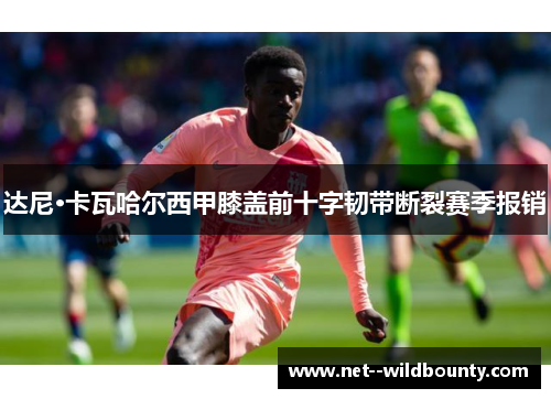 达尼·卡瓦哈尔西甲膝盖前十字韧带断裂赛季报销