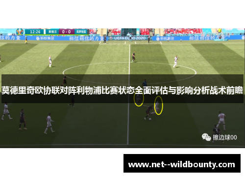 莫德里奇欧协联对阵利物浦比赛状态全面评估与影响分析战术前瞻