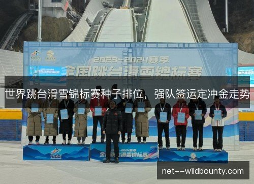 世界跳台滑雪锦标赛种子排位，强队签运定冲金走势