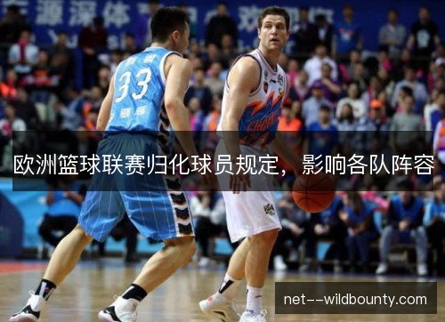 欧洲篮球联赛归化球员规定,影响各队阵容 欧洲篮球联赛归化球员规定,影响各队阵容