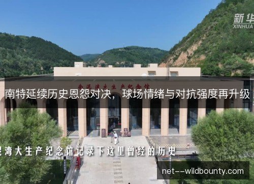 南特延续历史恩怨对决，球场情绪与对抗强度再升级