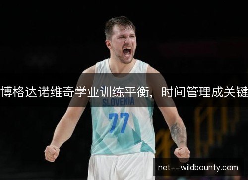 博格达诺维奇学业训练平衡,时间管理成关键 博格达诺维奇学业训练平衡,时间管理成关键