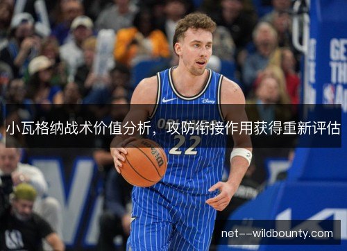小瓦格纳战术价值分析，攻防衔接作用获得重新评估
